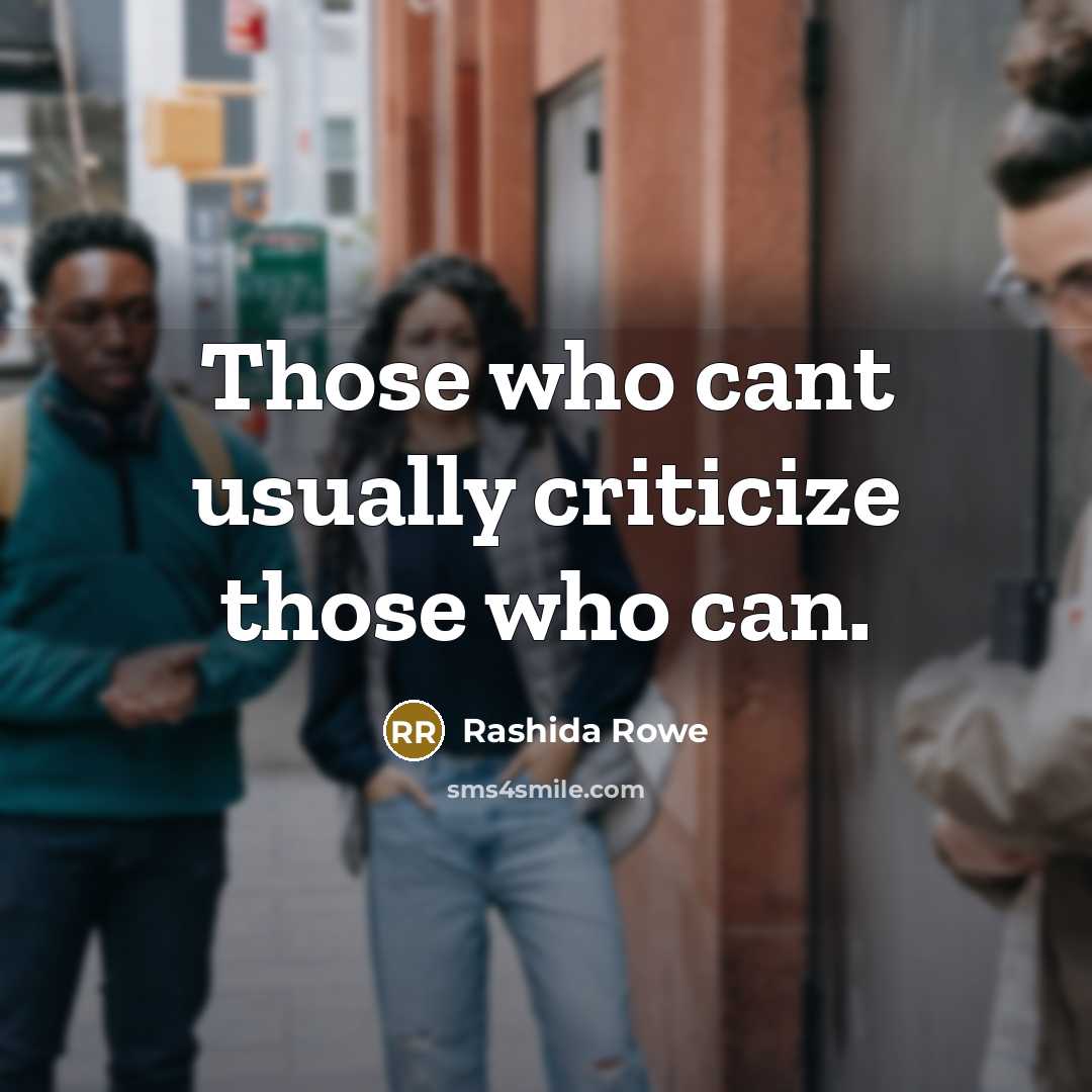 “Those who cant usually criticize those who can.…” quote by Rashida Rowe