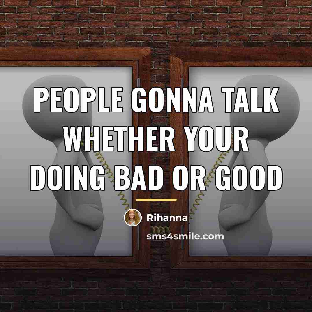 “People gonna talk whether your doing bad or good…” quote by Rihanna