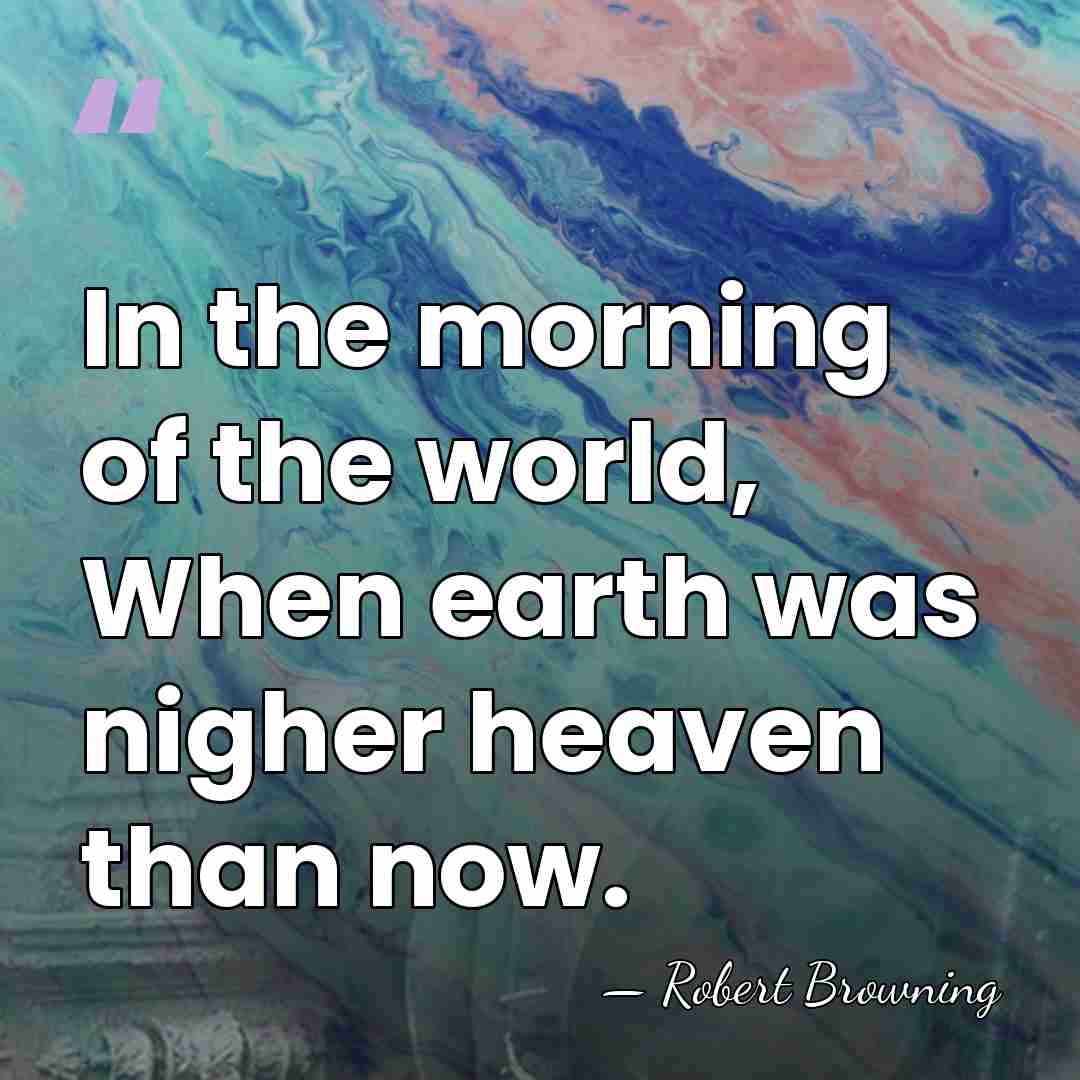 In the morning of the world, When earth was nigher heaven than&hellip; - Robert Browning