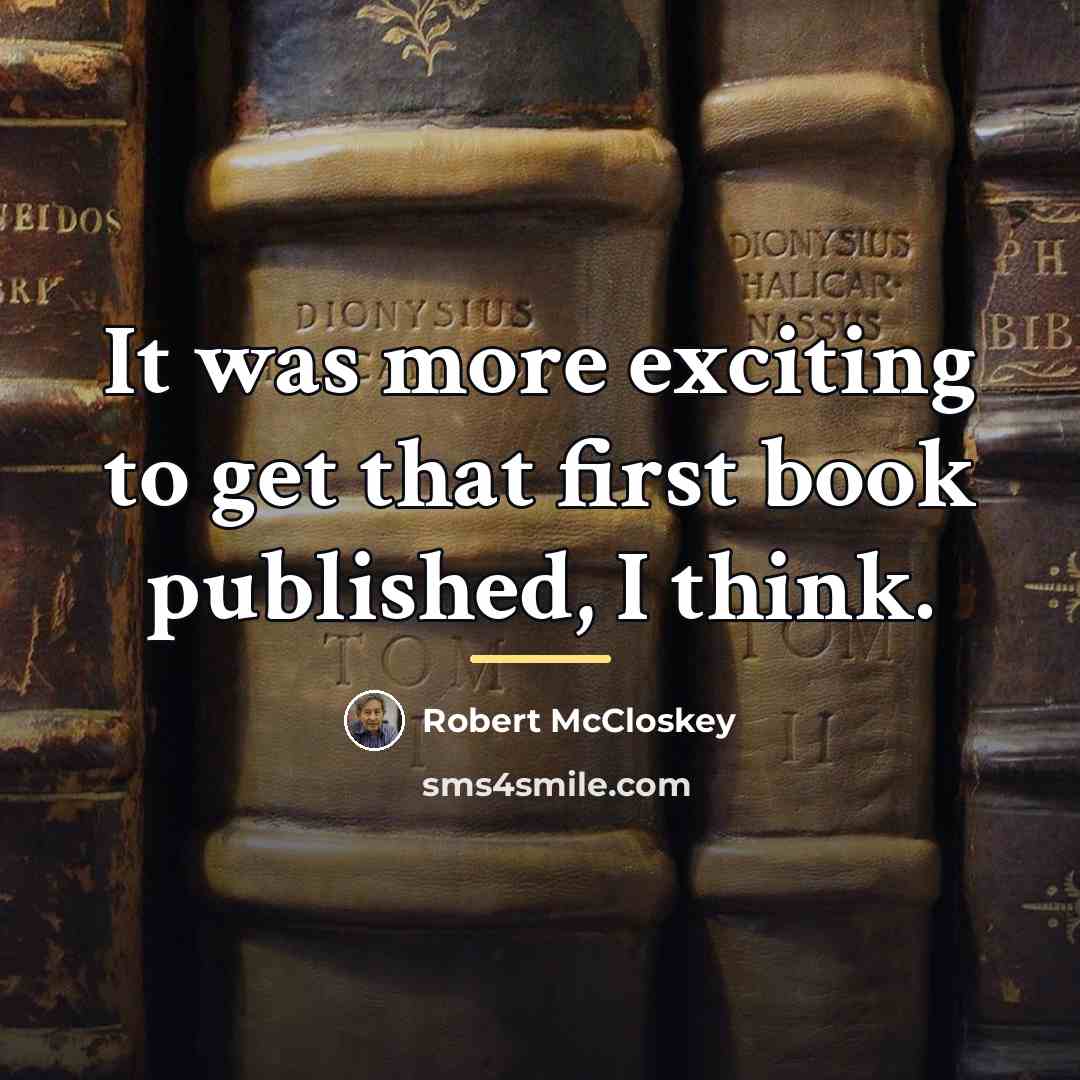“It was more exciting to get that first book published,…” quote by Robert McCloskey