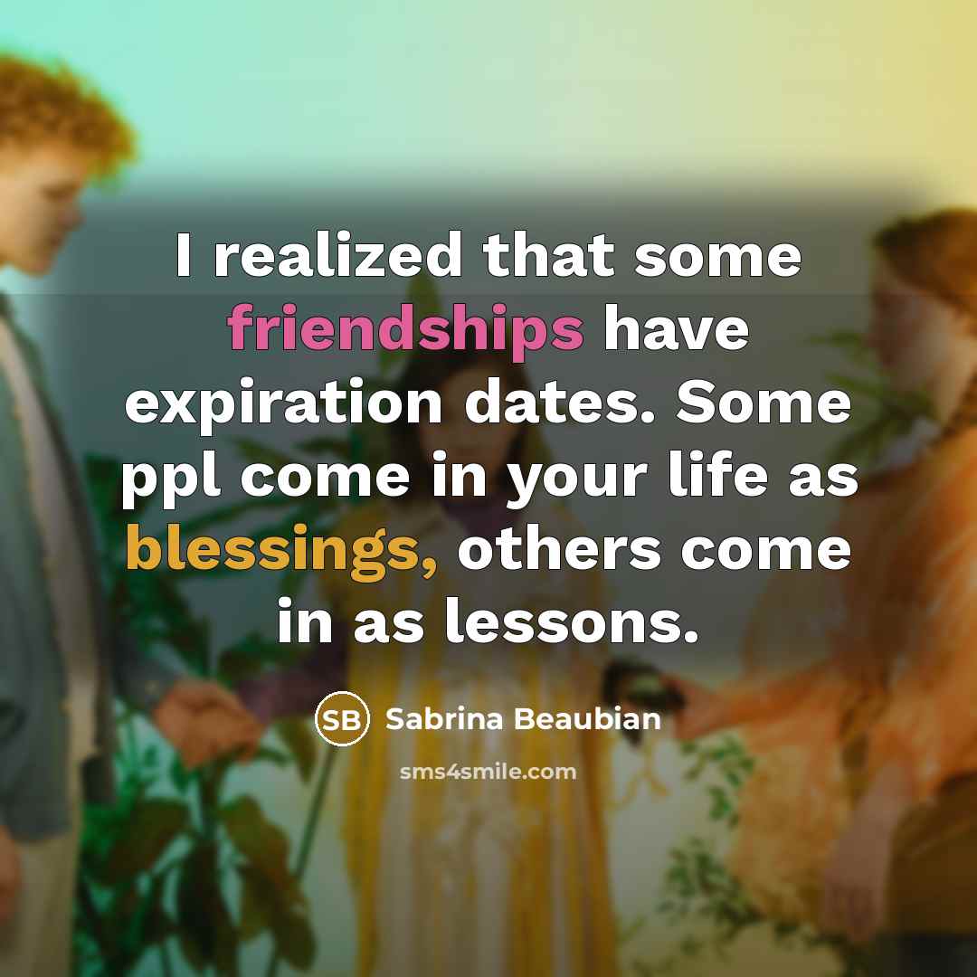 “I realized that some friendships have expiration dates. Some ppl come in your life as blessings, others come in as lessons.” quote by SaBrina Beaubian