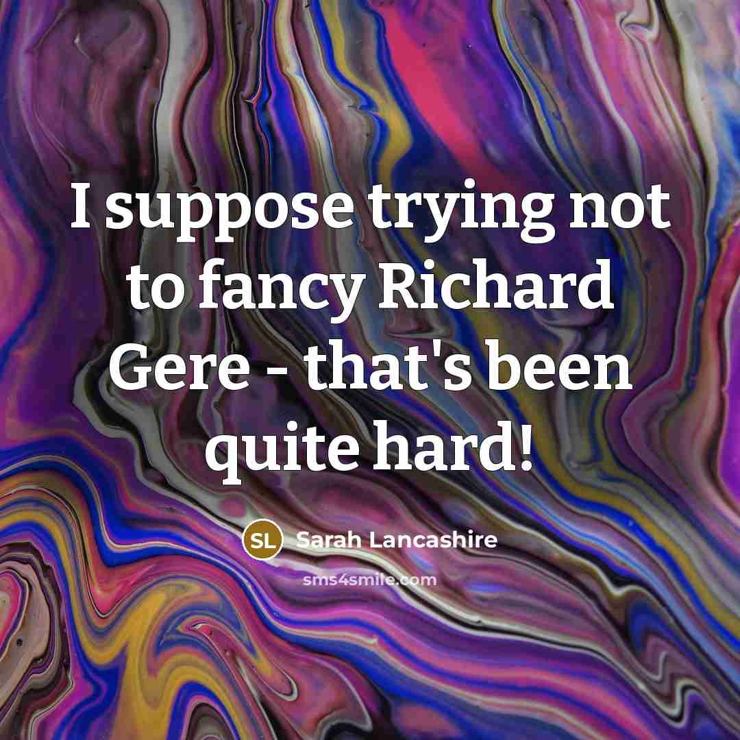 “I suppose trying not to fancy Richard Gere - that's…” quote by Sarah Lancashire
