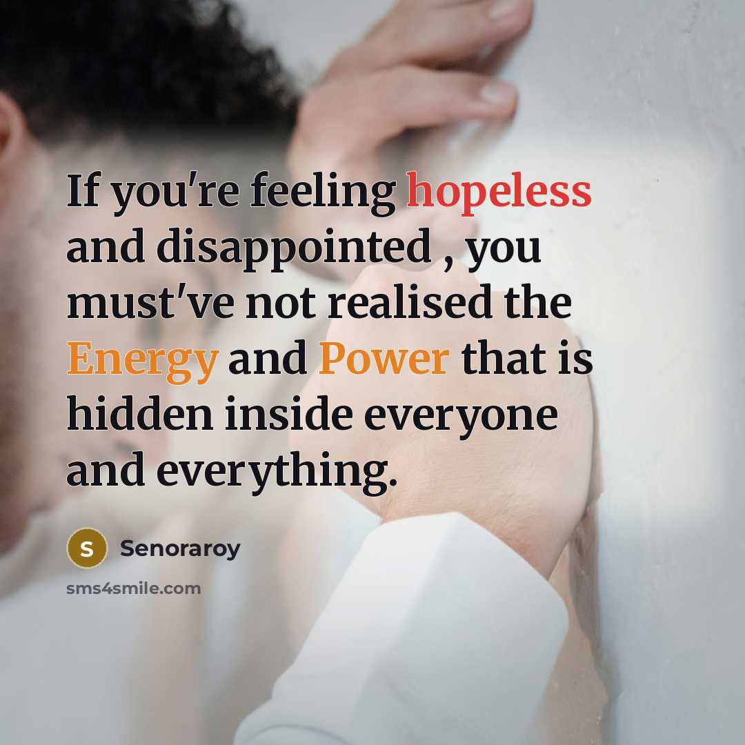 “If you're feeling hopeless and disappointed , you must've not realised the Energy and Power that is hidden inside everyone and everything.” quote by Senoraroy