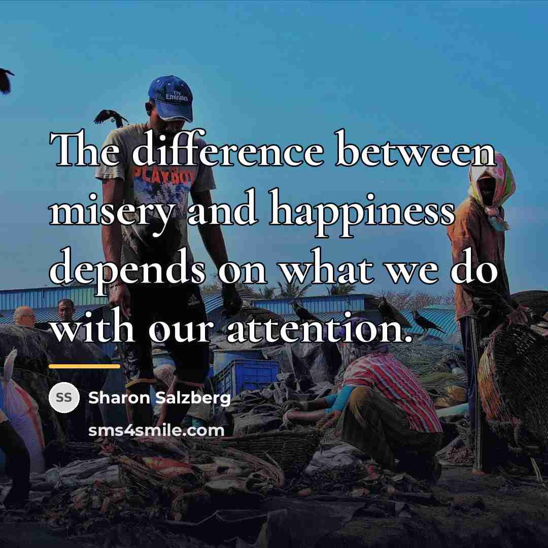 “The difference between misery and happiness depends on what we…” quote by Sharon Salzberg