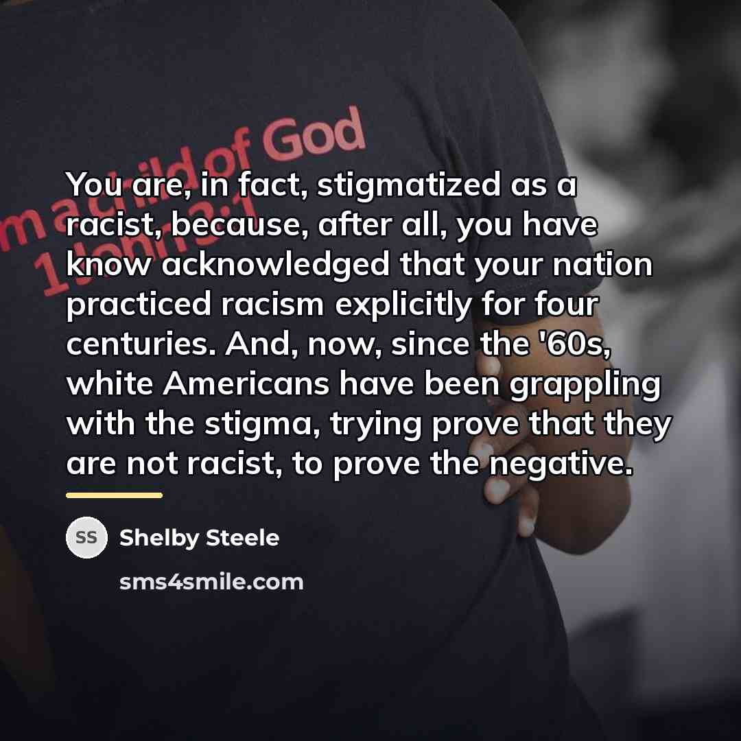 “You are, in fact, stigmatized as a racist, because, after…” quote by Shelby Steele