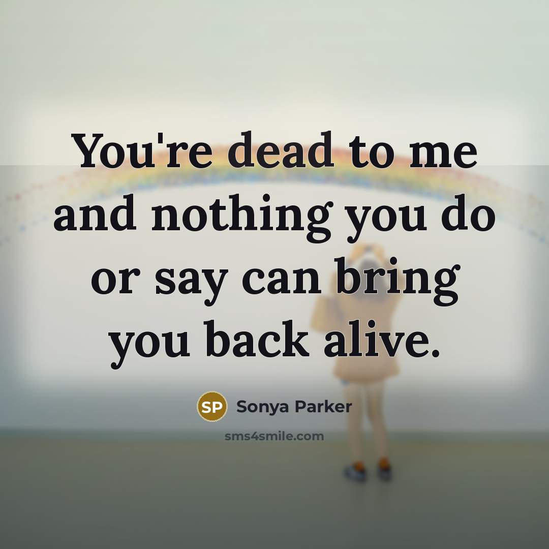 “You're dead to me and nothing you do or say…” quote by SONYA PARKER