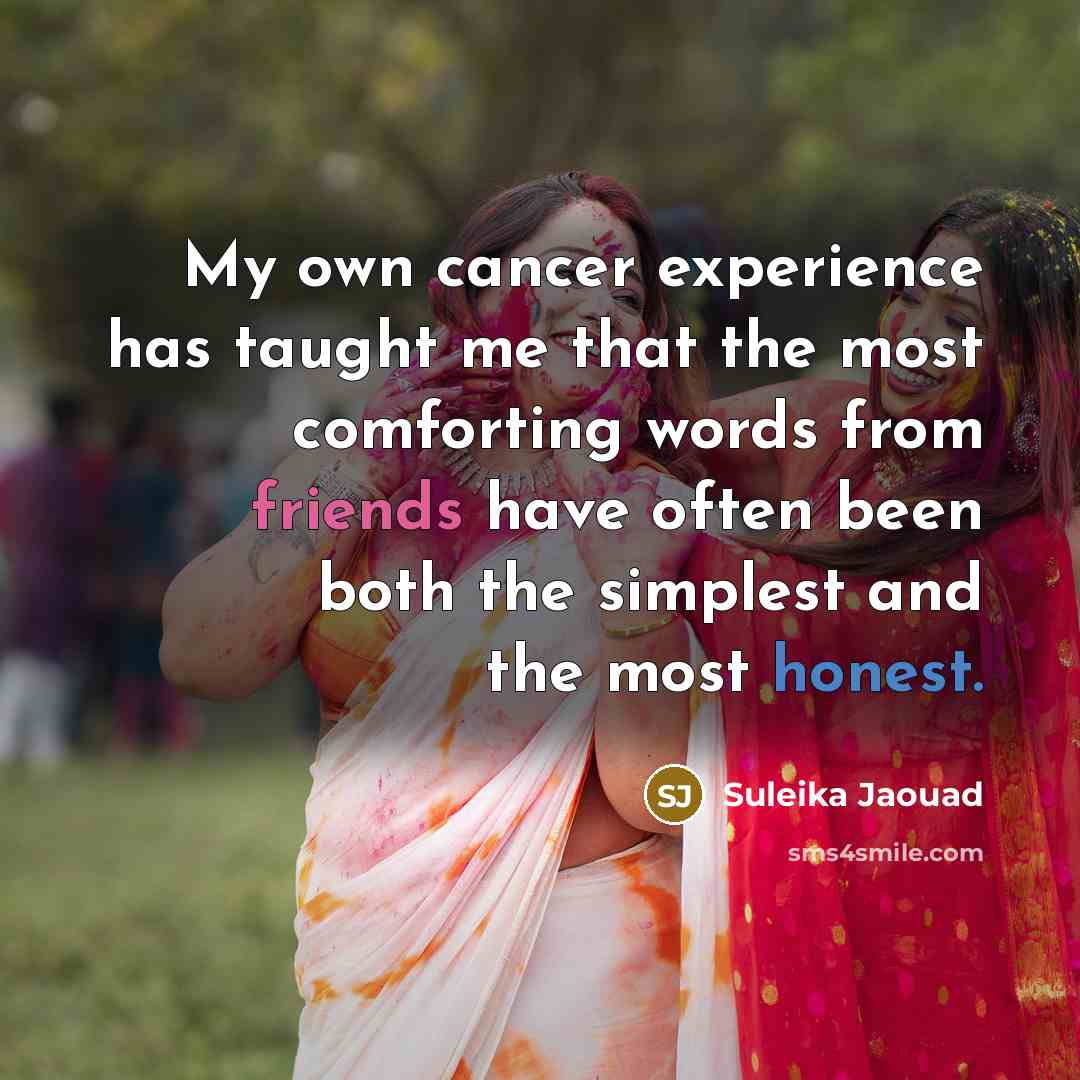 “My own cancer experience has taught me that the most comforting words from friends have often been both the simplest and the most honest.” quote by Suleika Jaouad