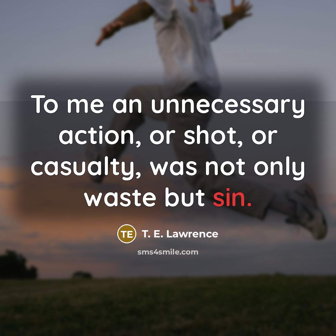 “To me an unnecessary action, or shot, or casualty, was…” quote by T. E. Lawrence