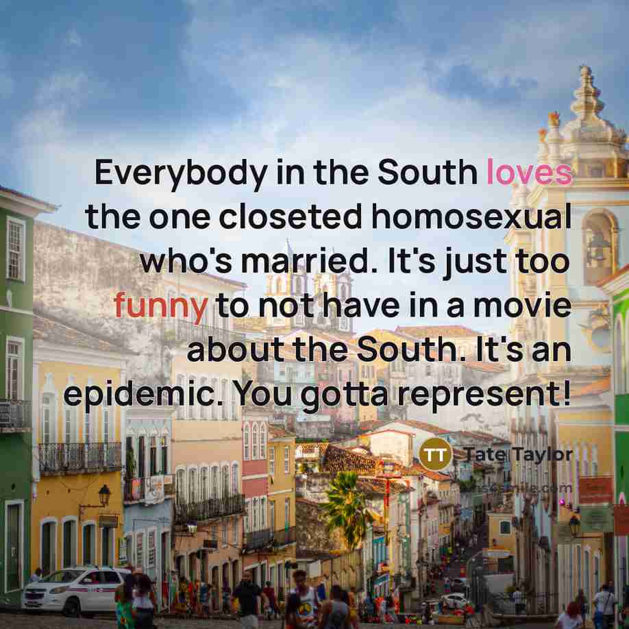 “Everybody in the South loves the one closeted homosexual who's…” quote by Tate Taylor