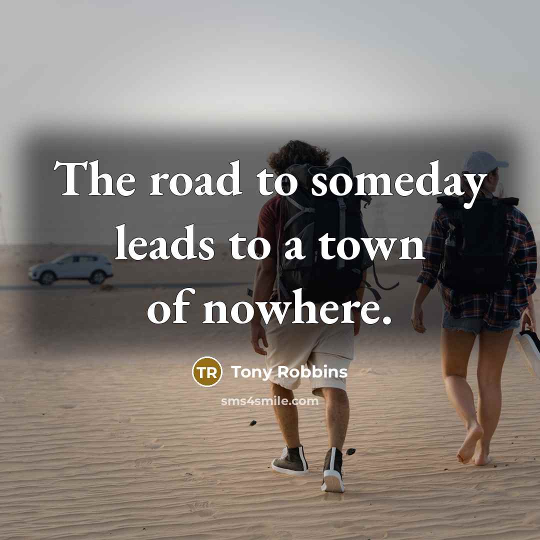 “The road to someday leads to a town of nowhere.…” quote by Tony Robbins