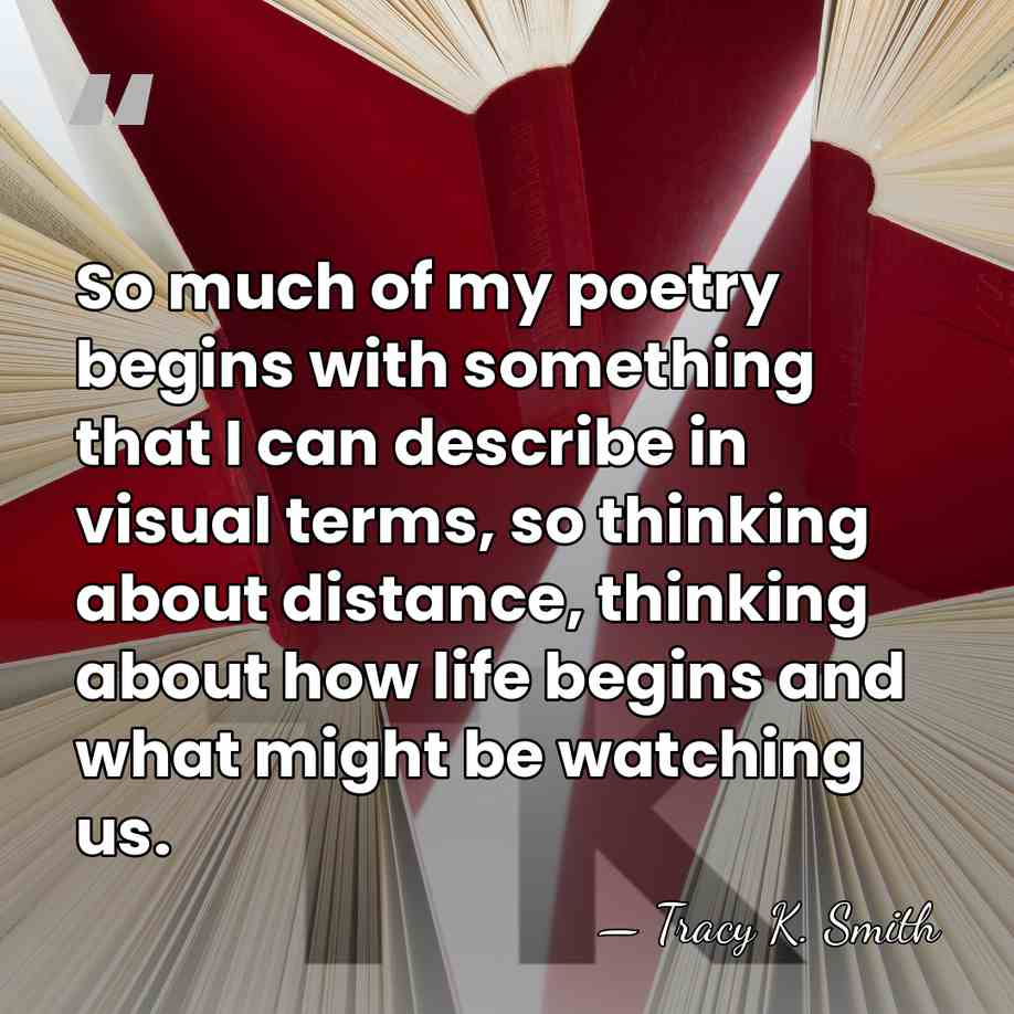 So much of my poetry begins with something that I can describe&hellip; - Tracy K. Smith