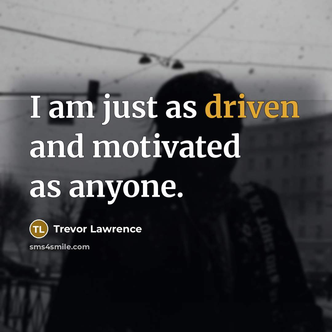 “I am just as driven and motivated as anyone.…” quote by Trevor Lawrence