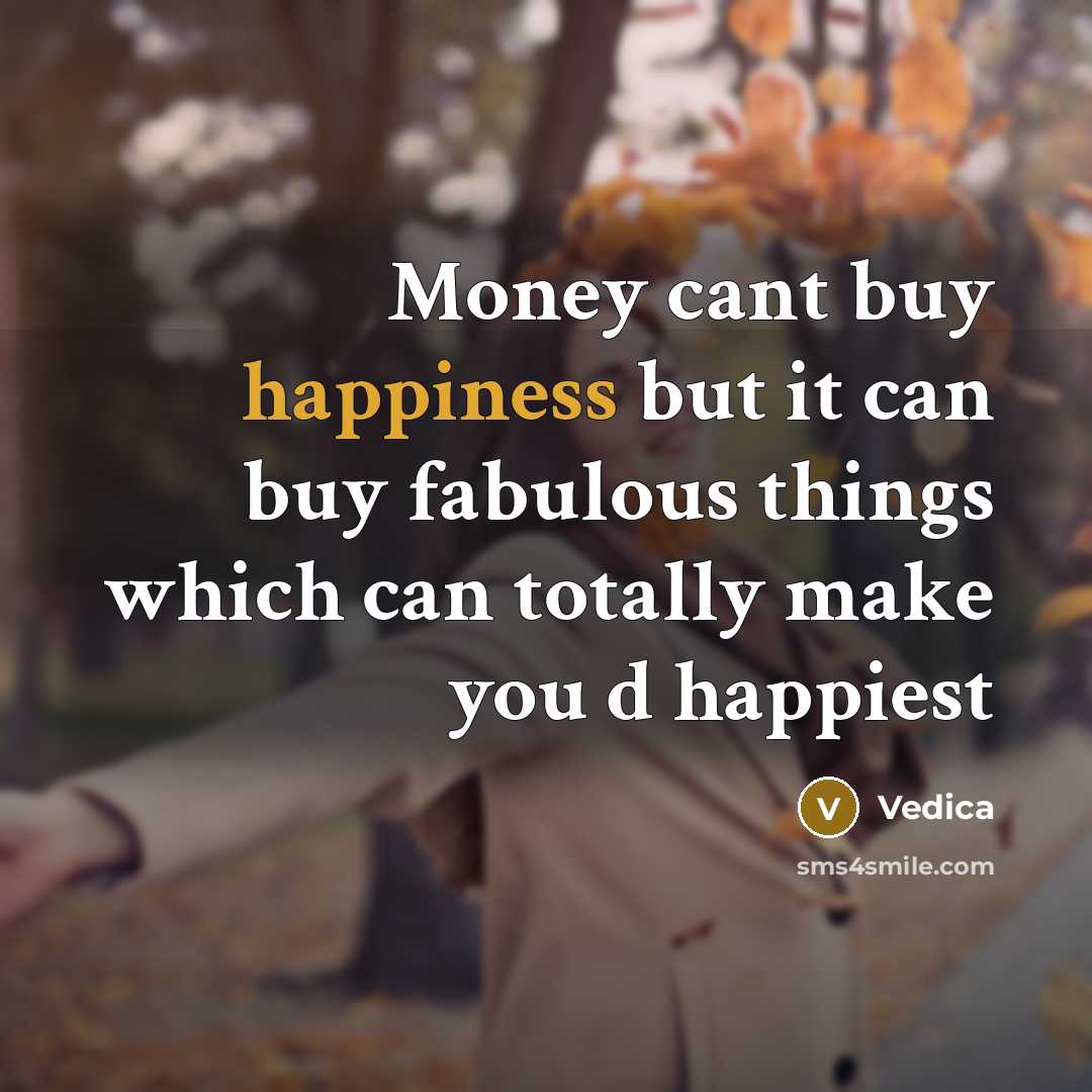 “Money cant buy happiness but it can buy fabulous things…” quote by Vedica