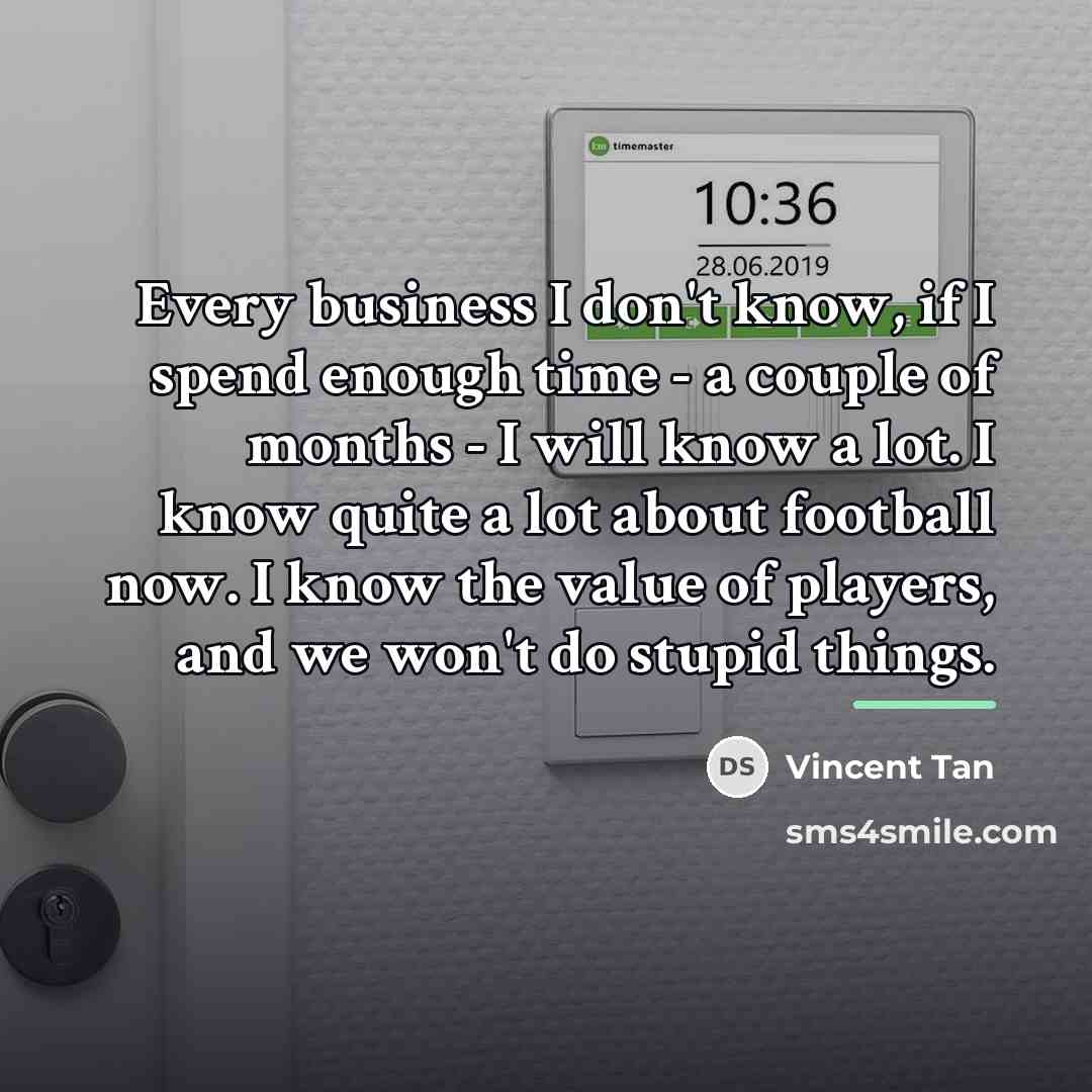 “Every business I don't know, if I spend enough time…” quote by Vincent Tan