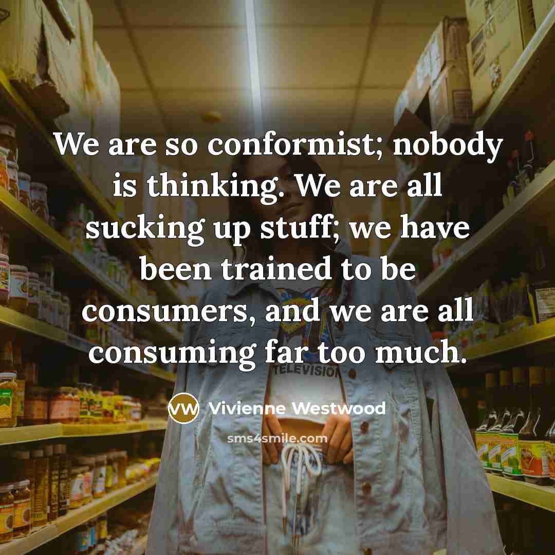 “We are so conformist; nobody is thinking. We are all…” quote by Vivienne Westwood