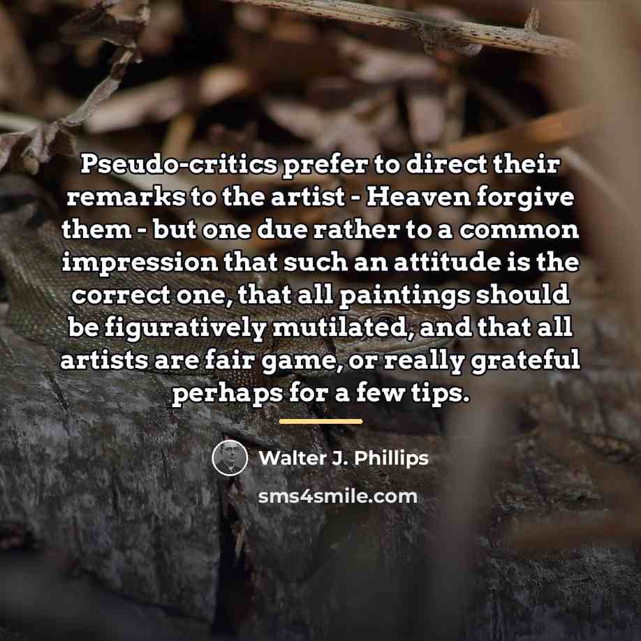 “Pseudo-critics prefer to direct their remarks to the artist -…” quote by Walter J. Phillips