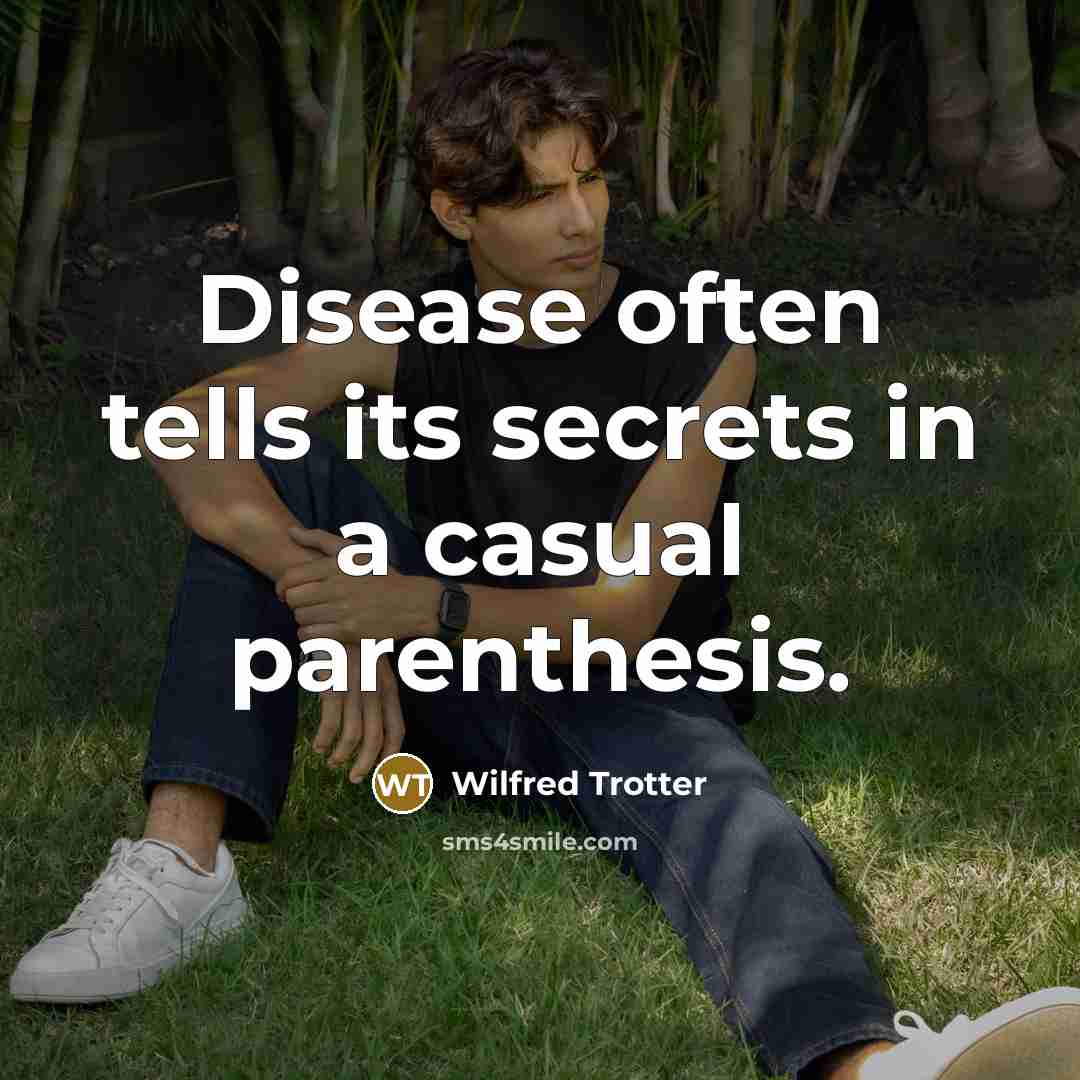 “Disease often tells its secrets in a casual parenthesis.…” quote by Wilfred Trotter