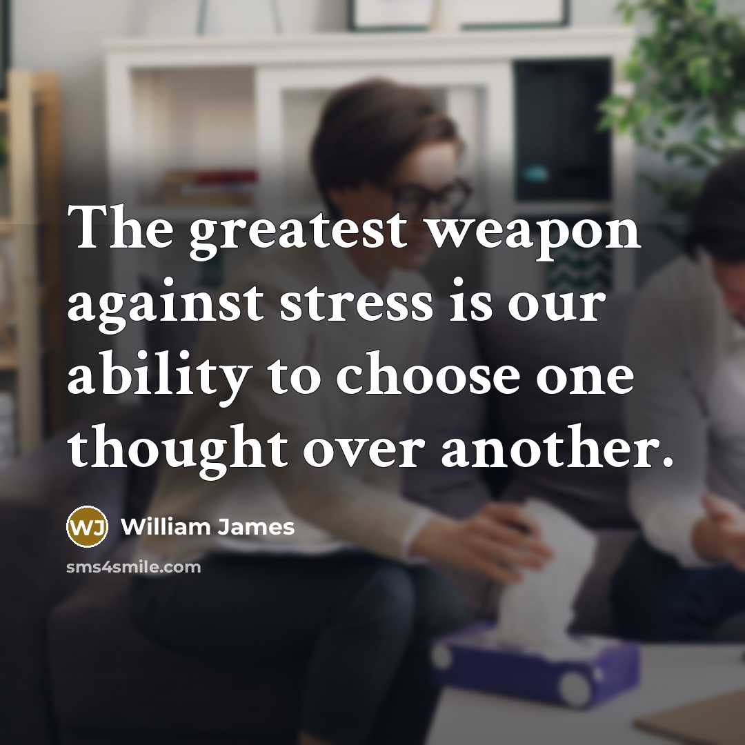 “The greatest weapon against stress is our ability to choose…” quote by William James