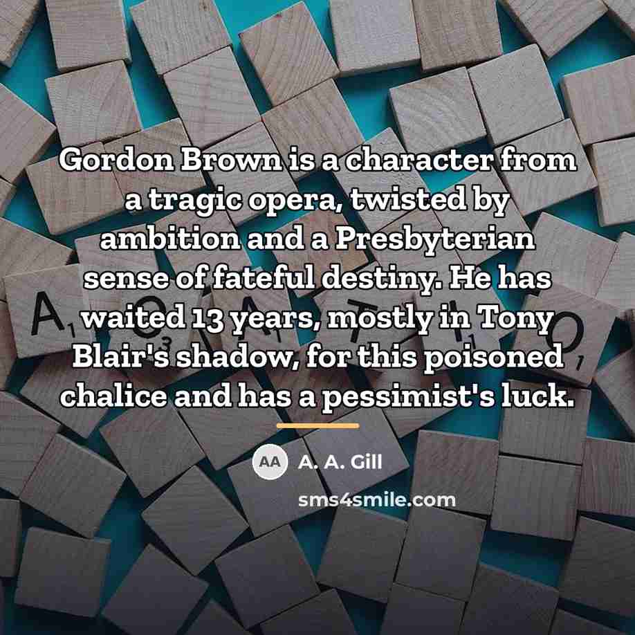 “Gordon Brown is a character from a tragic opera, twisted…” quote by A. A. Gill