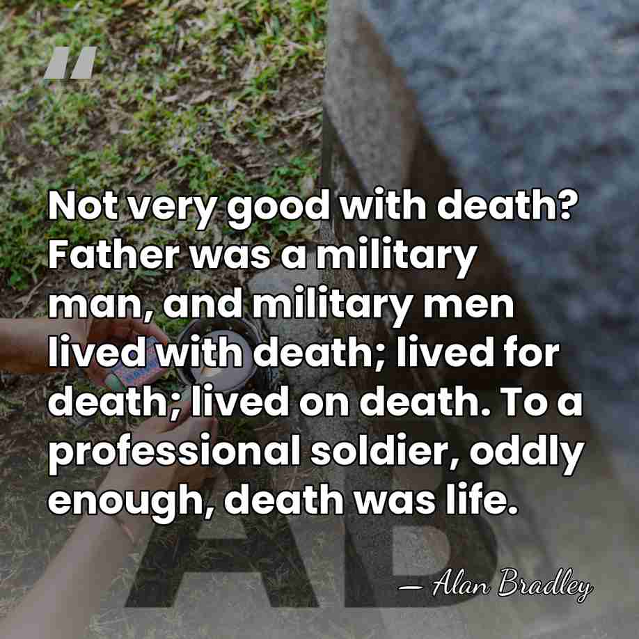 Not very good with death? Father was a military man, and military&hellip; - Alan Bradley