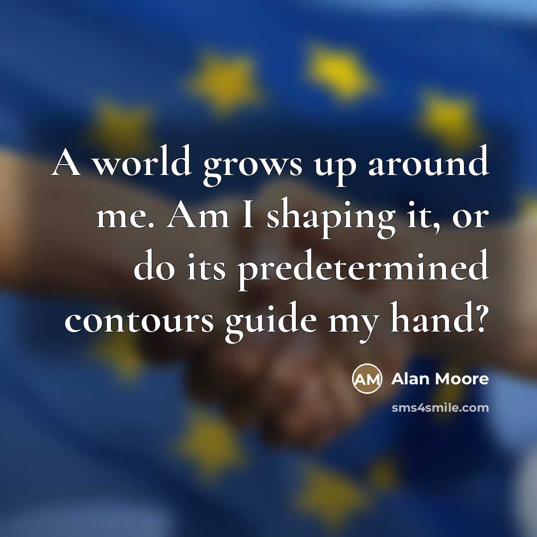 “A world grows up around me. Am I shaping it,…” quote by Alan Moore