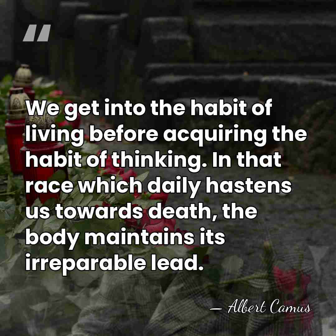 We get into the habit of living before acquiring the habit of&hellip; - Albert Camus