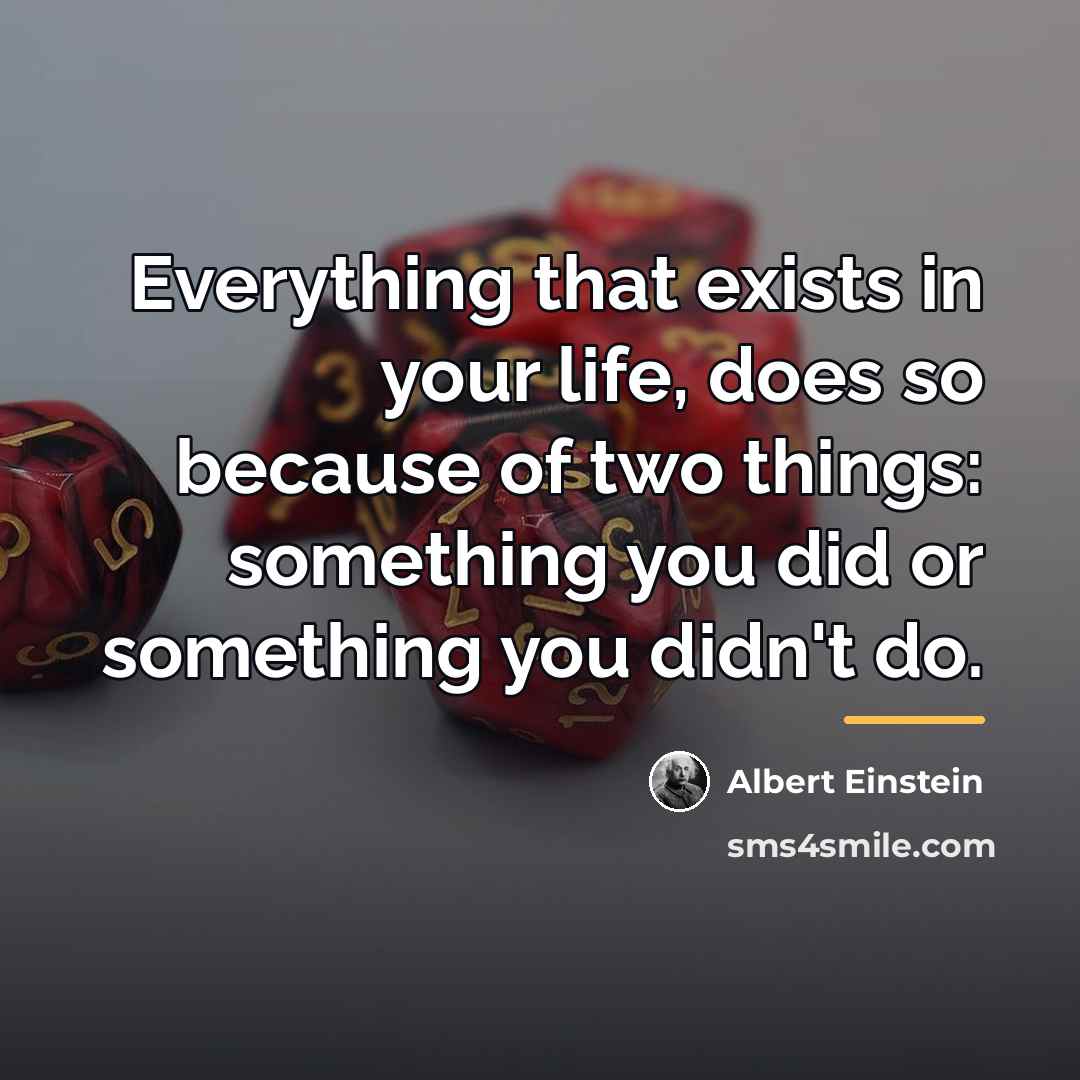 “Everything that exists in your life, does so because of…” quote by Albert Einstein