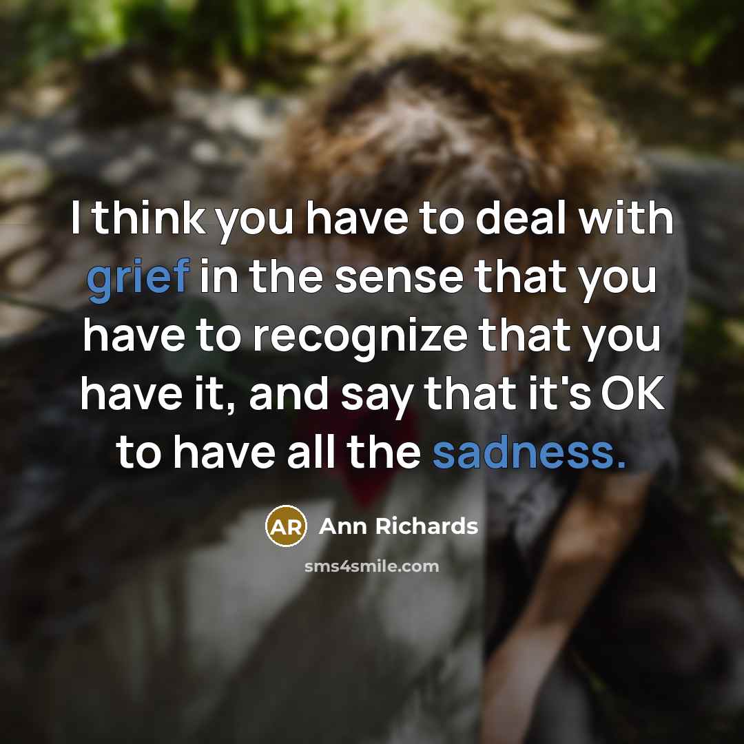 “I think you have to deal with grief in the…” quote by Ann Richards