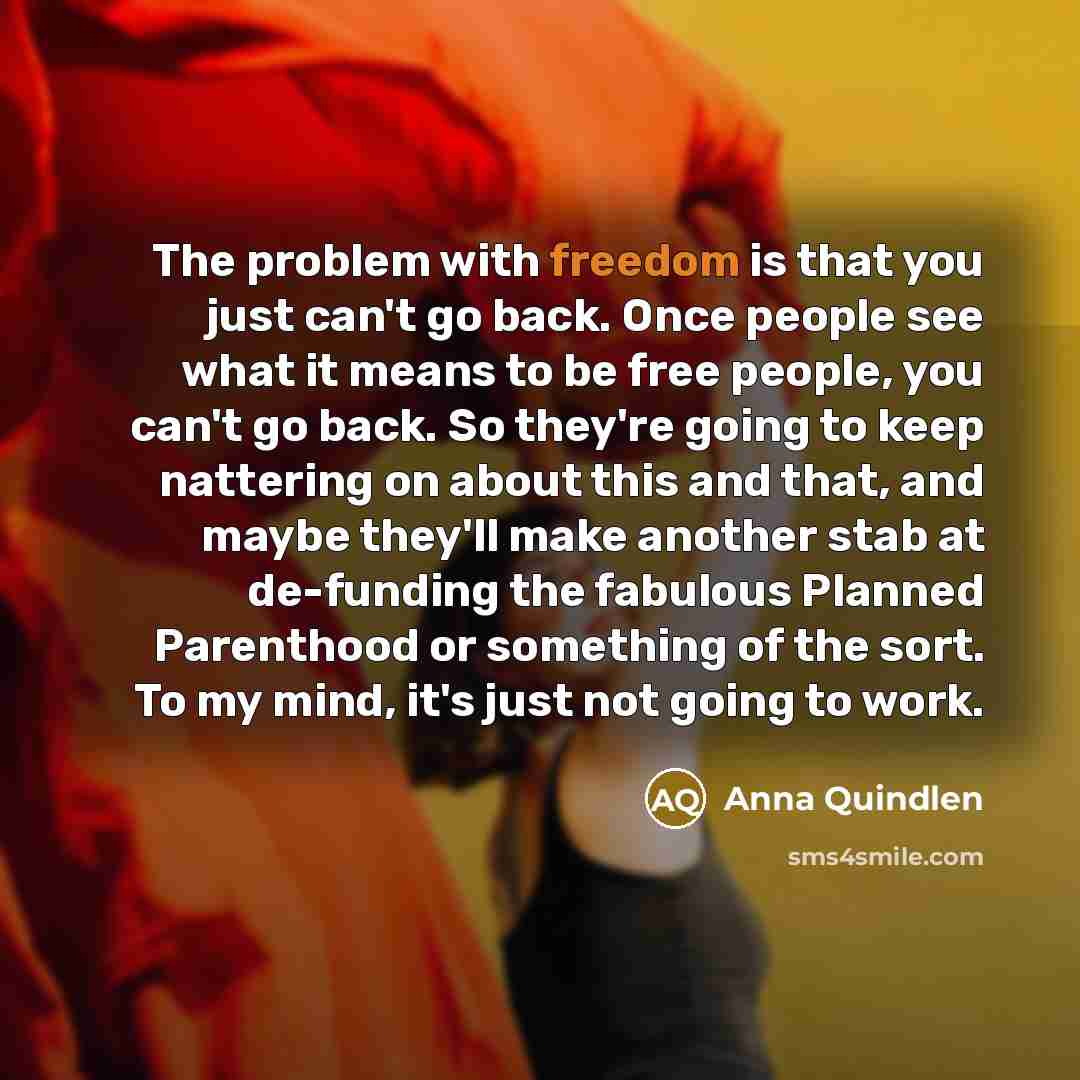 “The problem with freedom is that you just can't go…” quote by Anna Quindlen