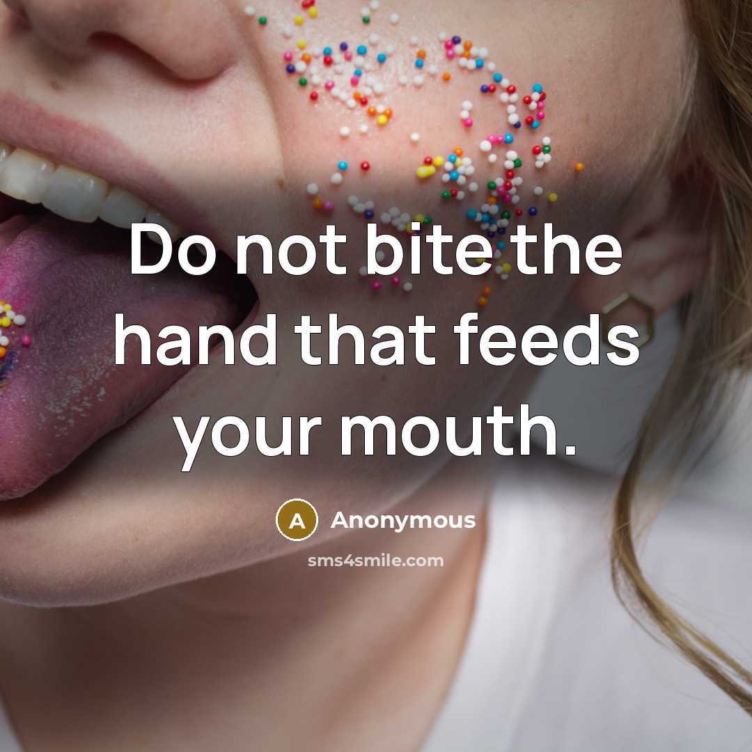 “Do not bite the hand that feeds your mouth.” quote by Anonymous
