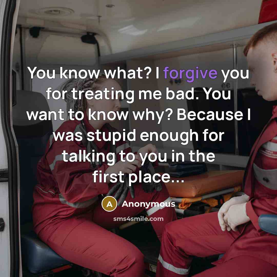 “You know what? I forgive you for treating me bad.…” quote by Anonymous