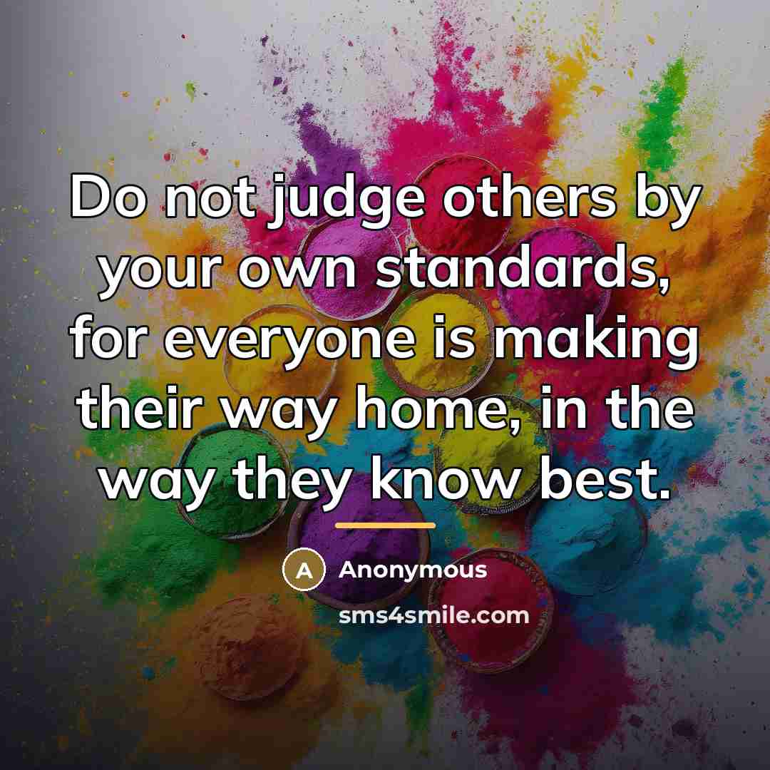 “Do not judge others by your own standards, for everyone…” quote by Anonymous