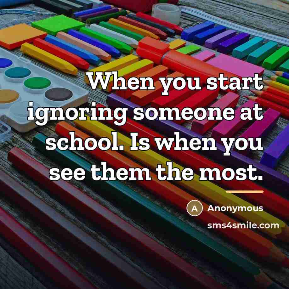 “When you start ignoring someone at school. Is when you…” quote by Anonymous