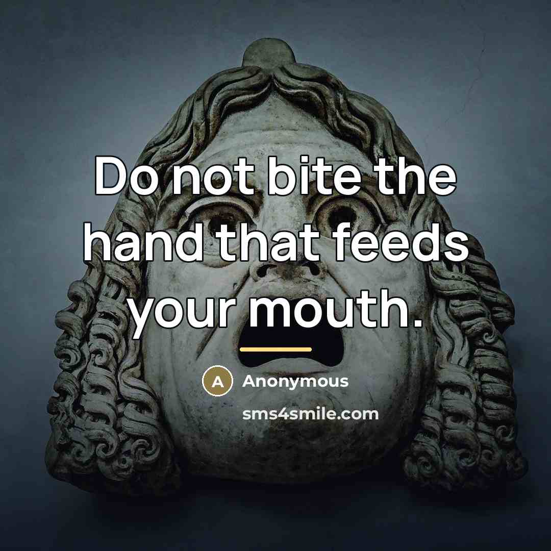 “Do not bite the hand that feeds your mouth.…” quote by Anonymous