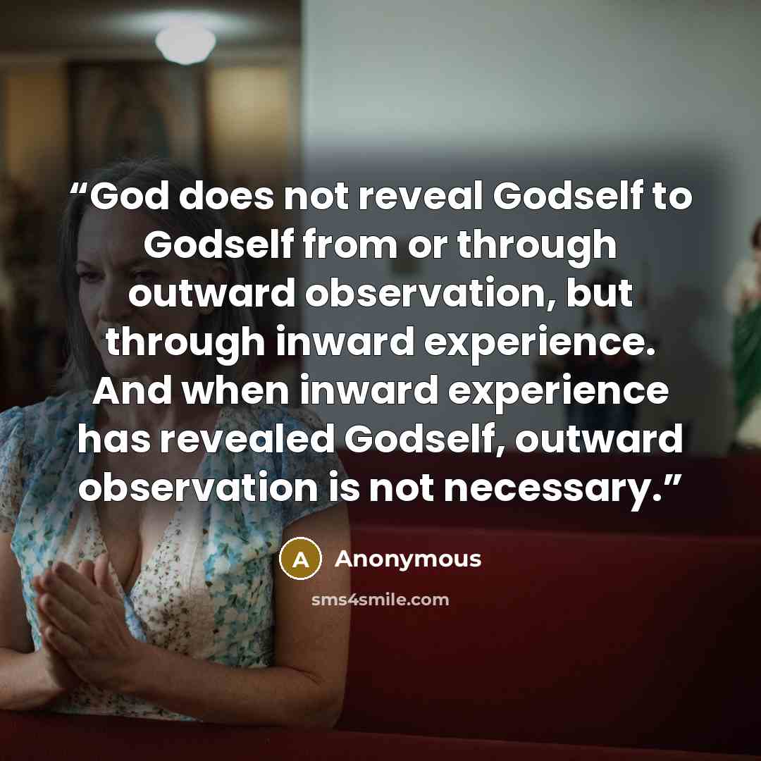 “God does not reveal Godself to Godself from or through outward observation, but through inward experience. And when inward experience has revealed Godself, outward observation is not necessary.” quote by Anonymous
