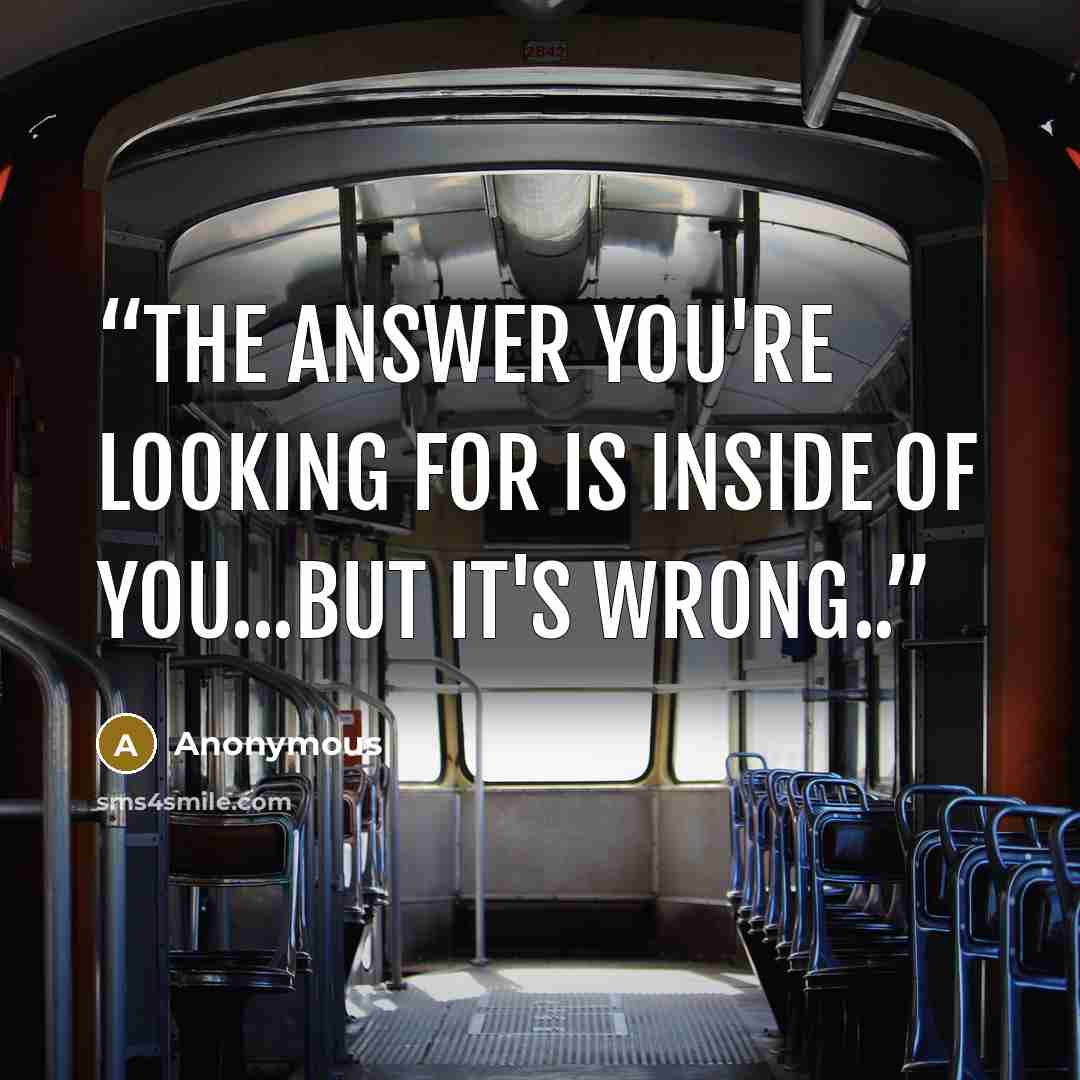“The answer you're looking for is inside of you...but it's wrong..” quote by Anonymous