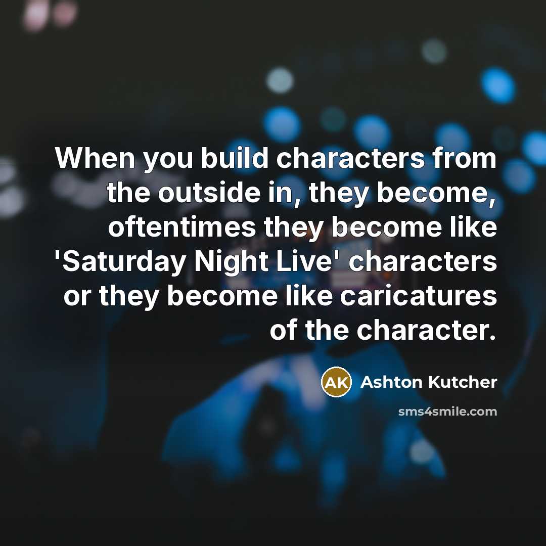 “When you build characters from the outside in, they become,…” quote by Ashton Kutcher