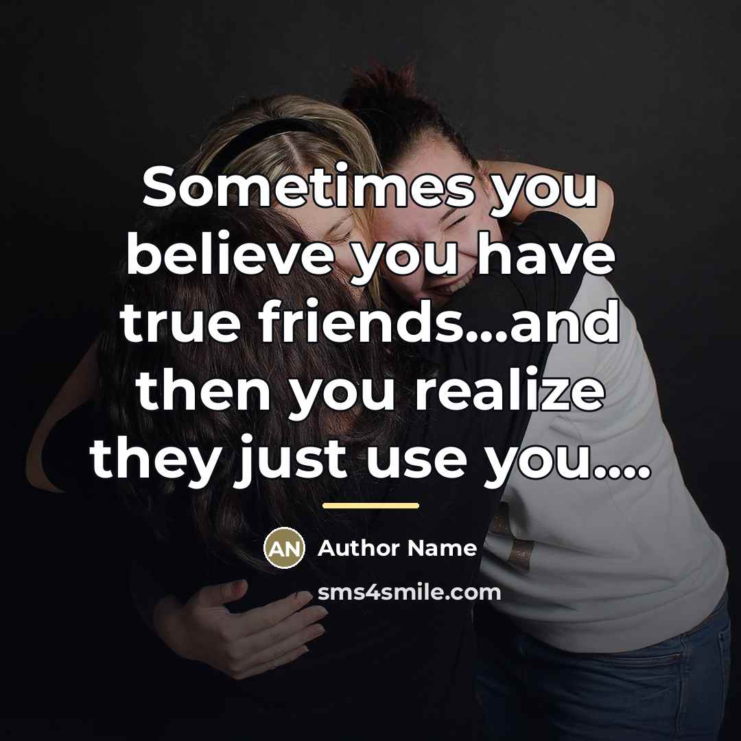 “Sometimes you believe you have true friends...and then you realize…” quote by Author Name