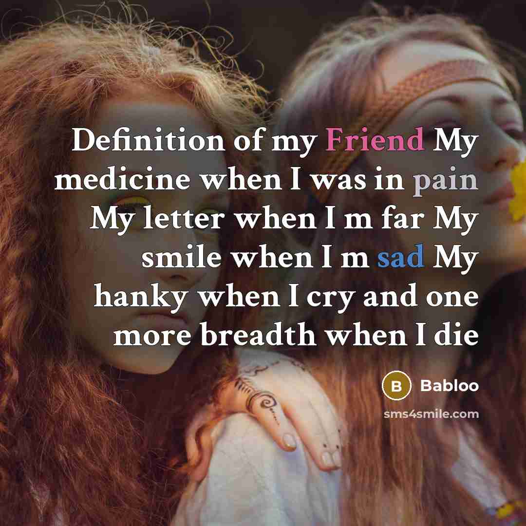 “Definition of my Friend My medicine when I was in pain My letter when I m far My smile when I m sad My hanky when I cry and one more breadth when I die” quote by Babloo