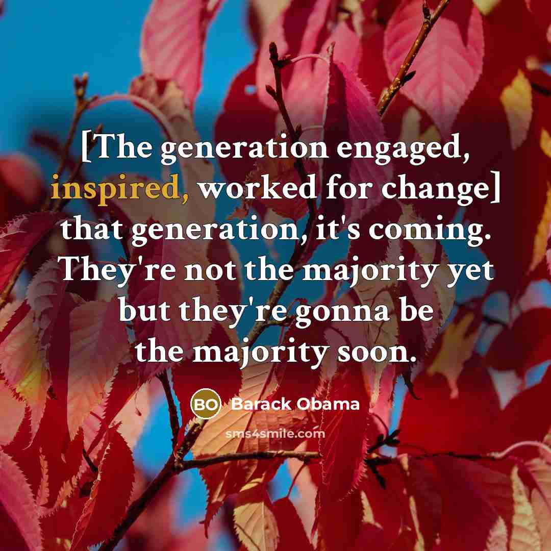“[The generation engaged, inspired, worked for change] that generation, it's…” quote by Barack Obama