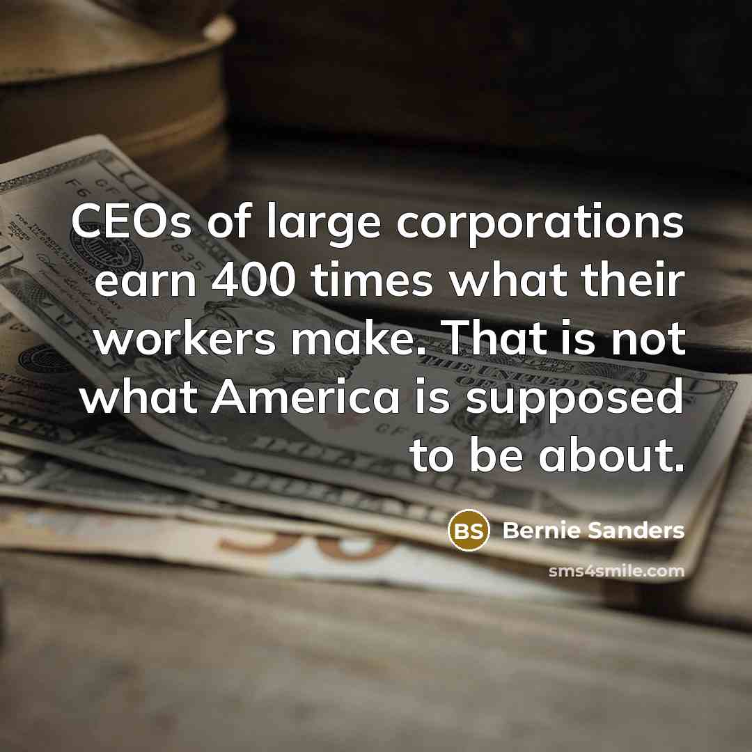 “CEOs of large corporations earn 400 times what their workers…” quote by Bernie Sanders