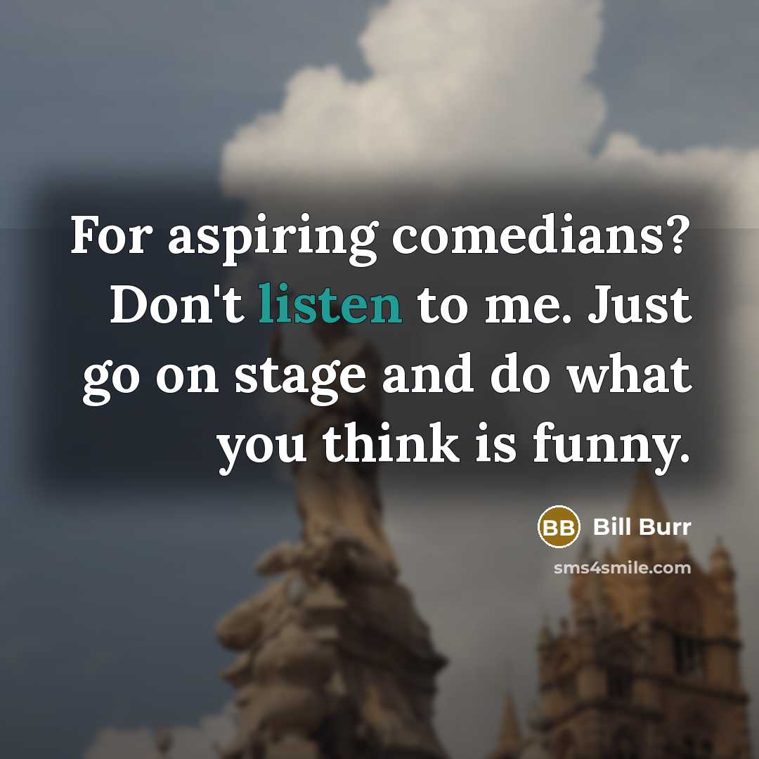“For aspiring comedians? Don't listen to me. Just go on…” quote by Bill Burr