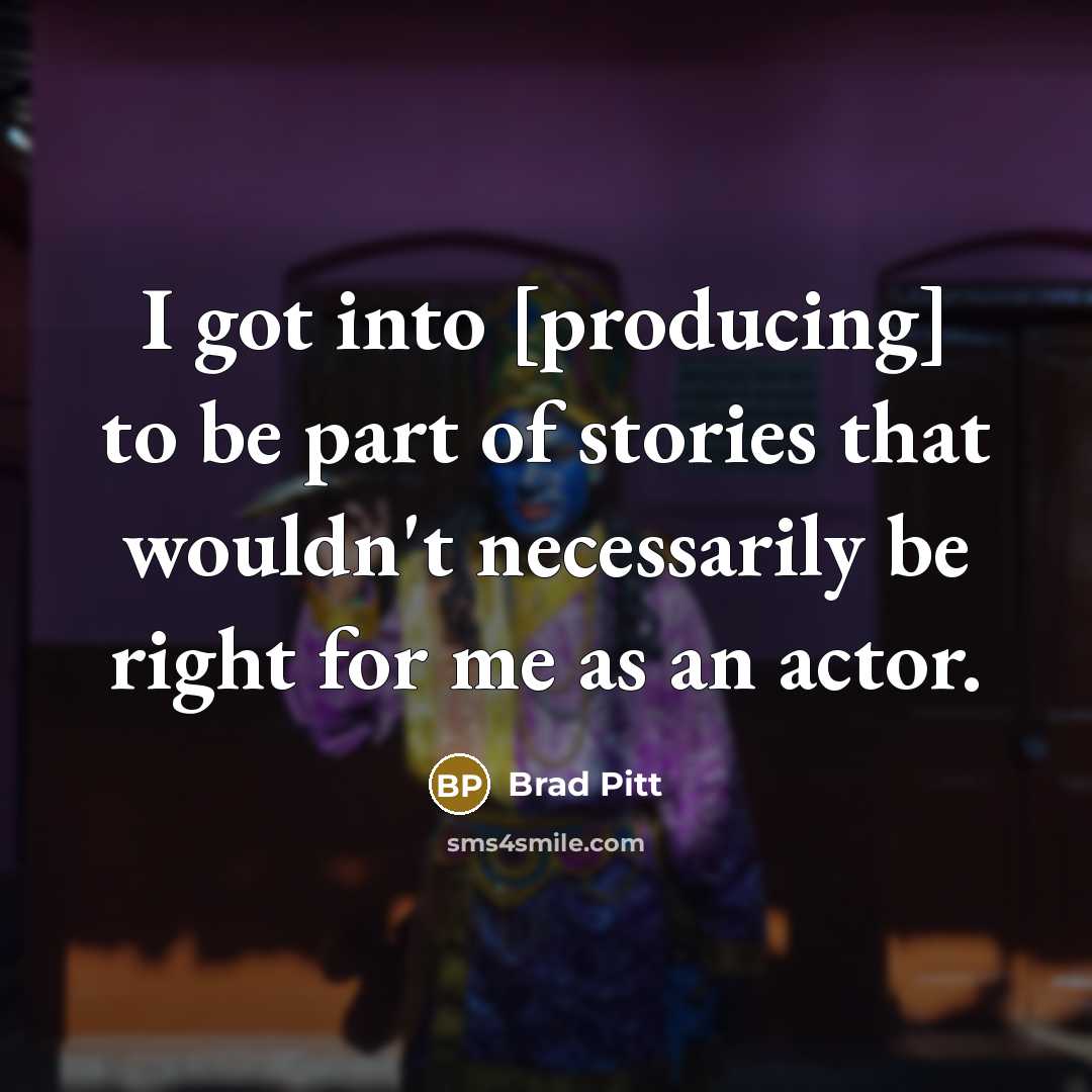 “I got into [producing] to be part of stories that…” quote by Brad Pitt