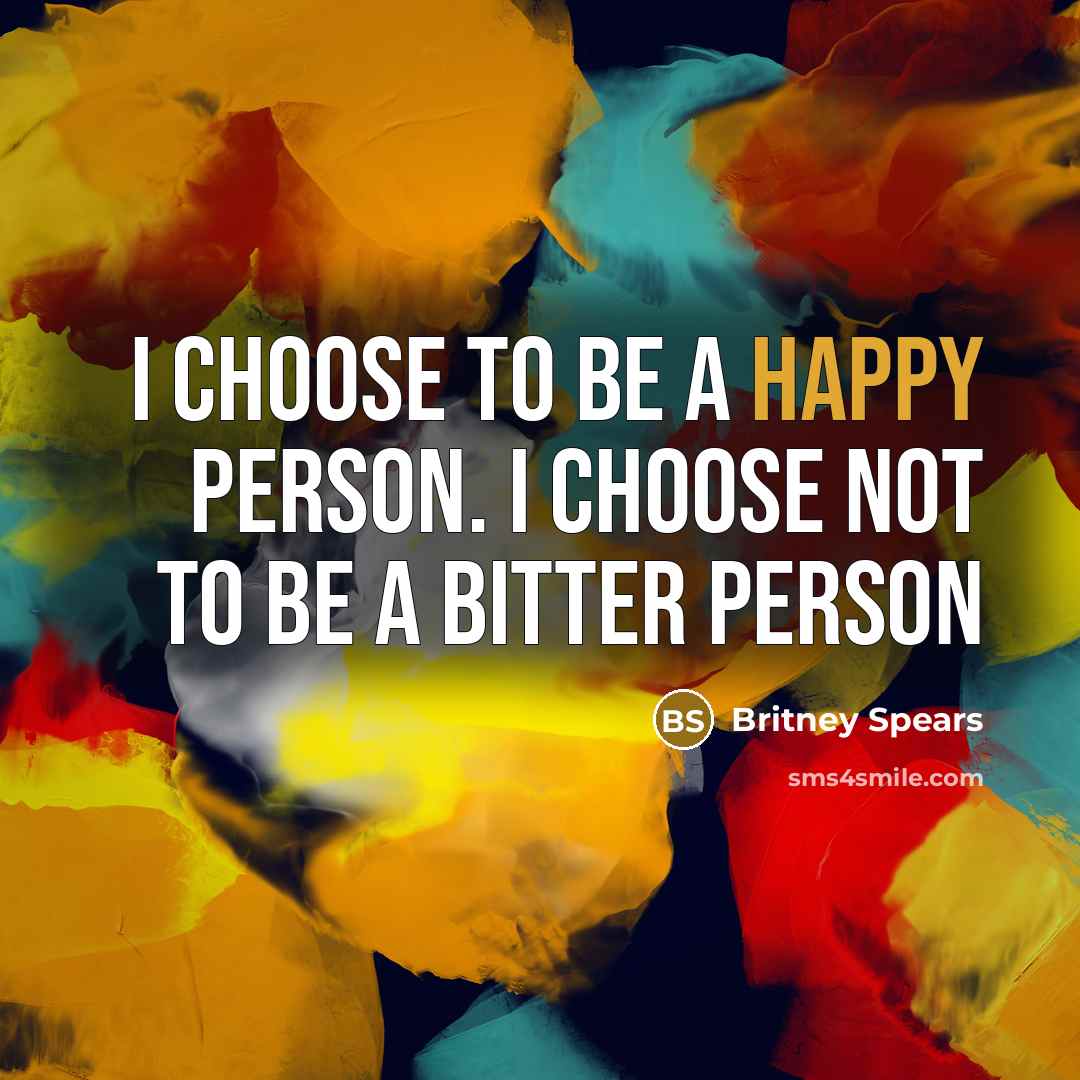 “I choose to be a happy person. I choose not…” quote by Britney Spears