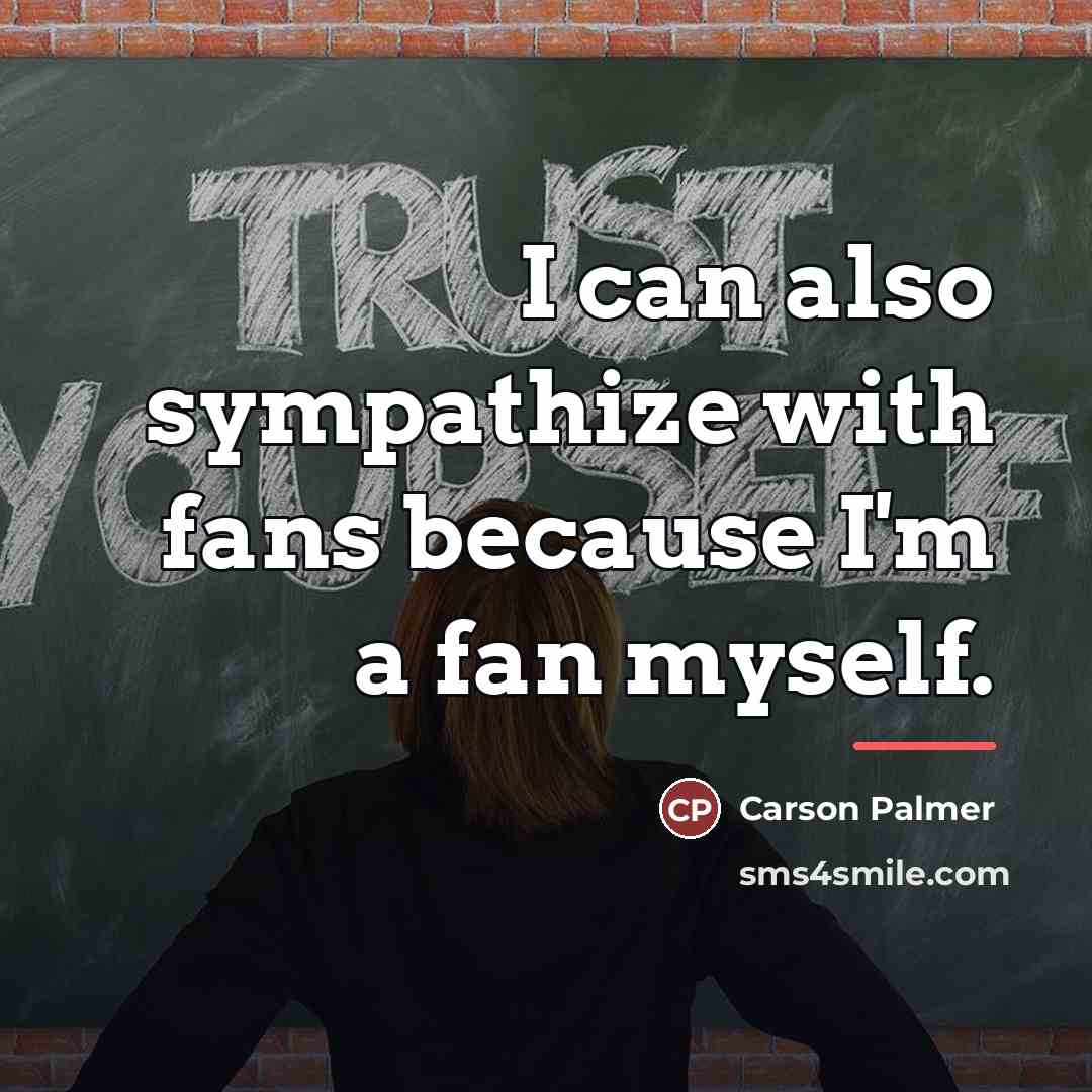 “I can also sympathize with fans because I'm a fan…” quote by Carson Palmer