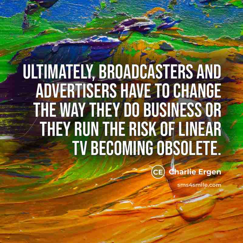 “Ultimately, broadcasters and advertisers have to change the way they…” quote by Charlie Ergen