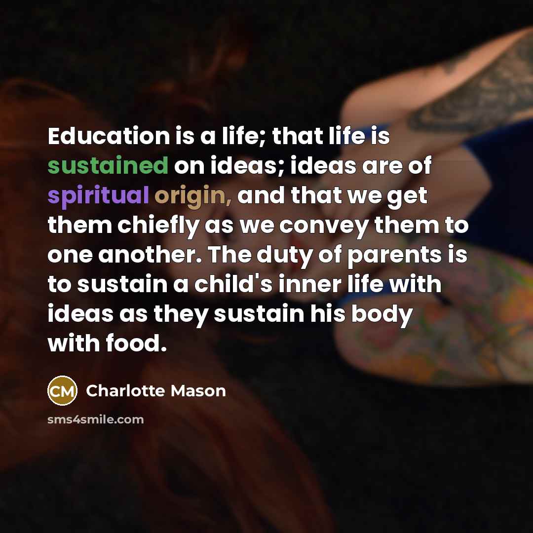 “Education is a life; that life is sustained on ideas;…” quote by Charlotte Mason