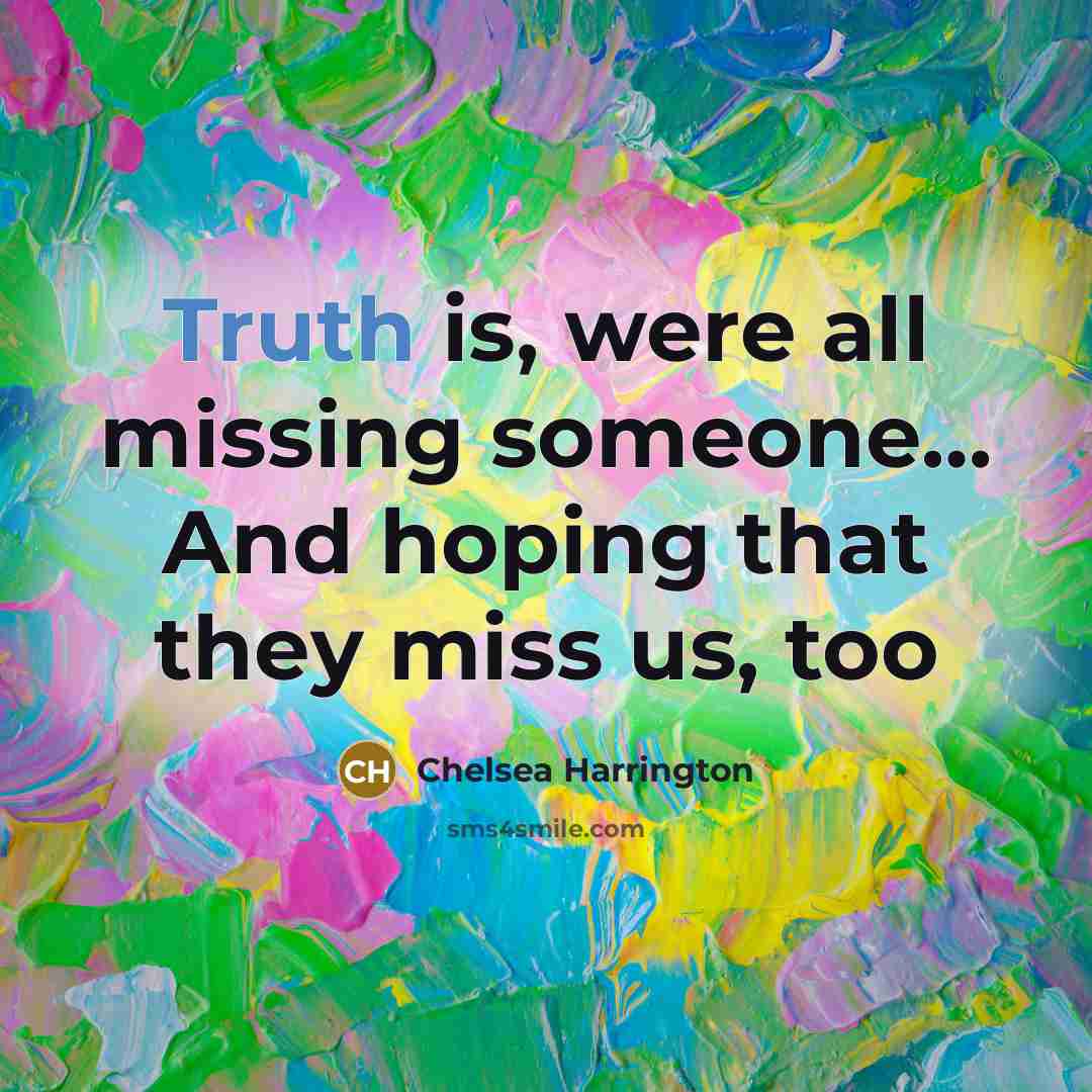 “Truth is, were all missing someone… And hoping that they miss us, too” quote by Chelsea Harrington
