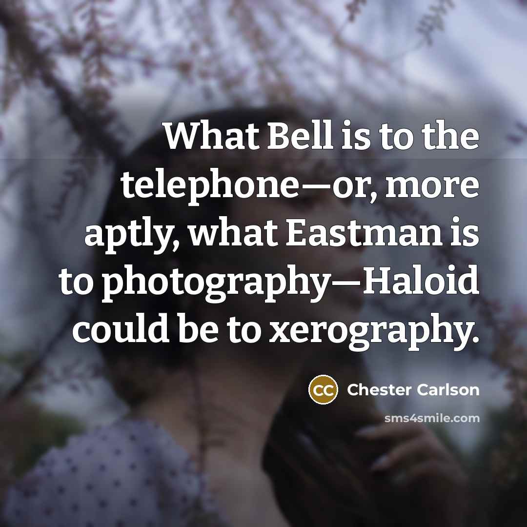 “What Bell is to the telephone—or, more aptly, what Eastman…” quote by Chester Carlson