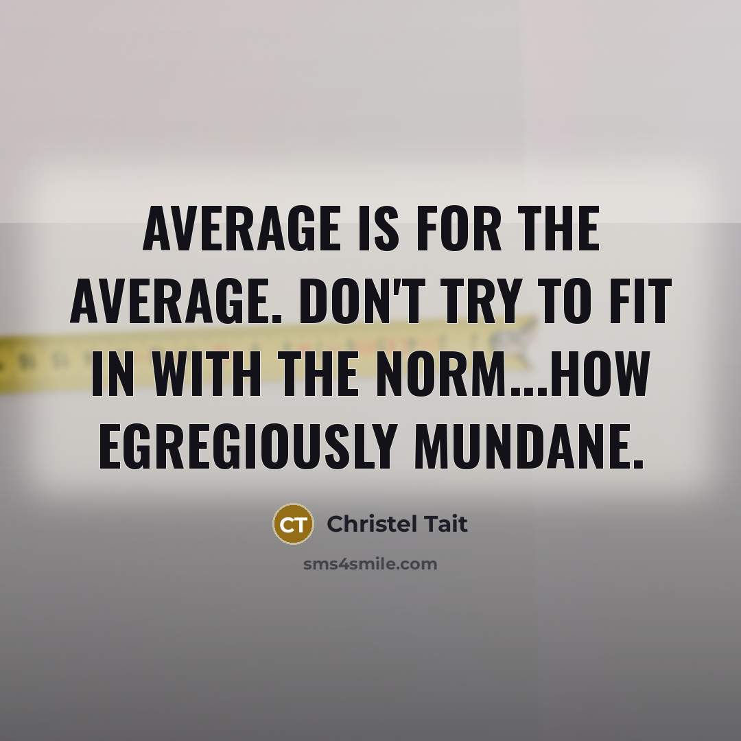 “Average is for the average. Don't try to fit in with the norm...how egregiously mundane.” quote by Christel Tait